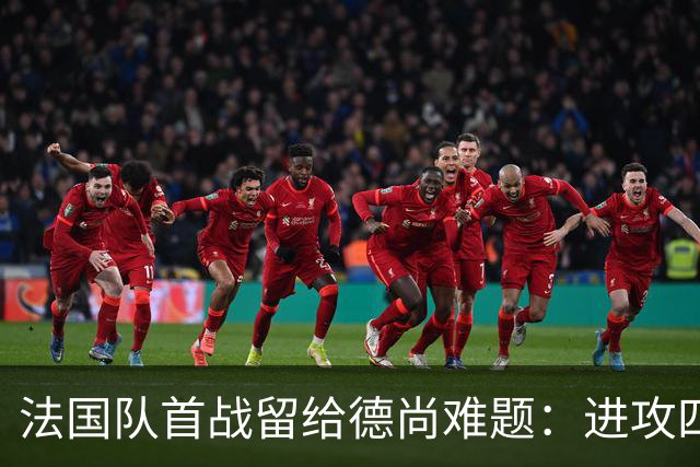 法国队首战留给德尚难题：进攻四人组究竟该如何共存
